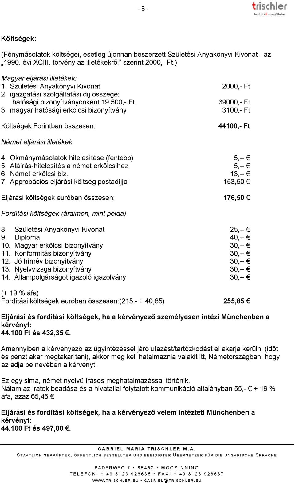magyar hatósági erkölcsi bizonyítvány 3100,- Ft Költségek Forintban összesen: 44100,- Ft Német eljárási illetékek 4. Okmánymásolatok hitelesítése (fentebb) 5,-- 5.