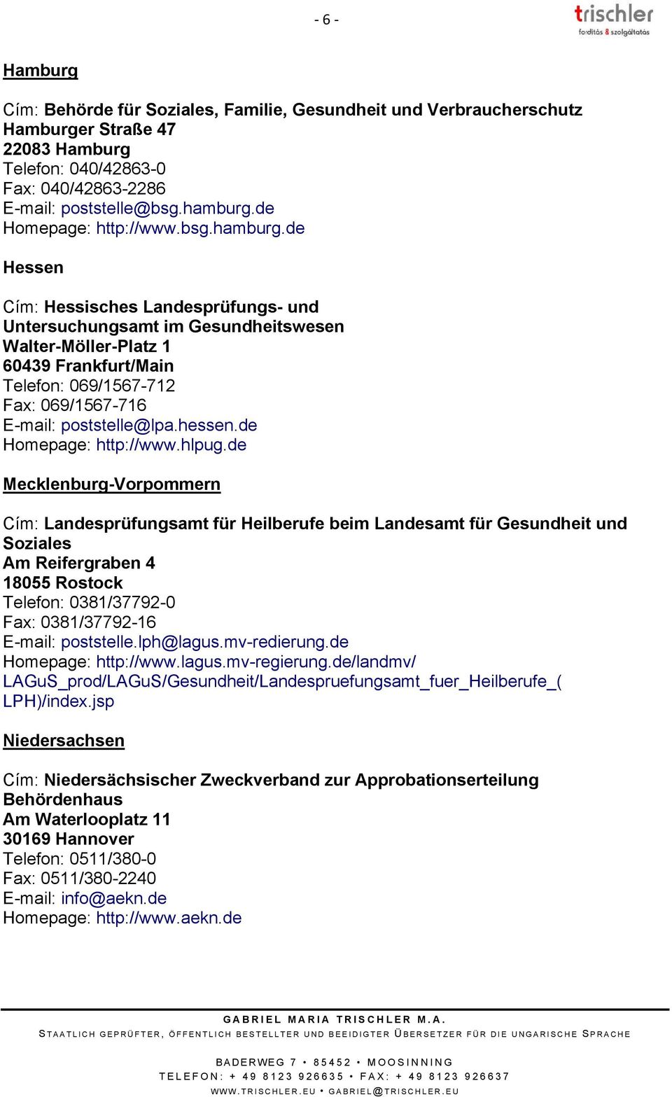 de Hessen Cím: Hessisches Landesprüfungs- und Untersuchungsamt im Gesundheitswesen Walter-Möller-Platz 1 60439 Frankfurt/Main Telefon: 069/1567-712 Fax: 069/1567-716 E-mail: poststelle@lpa.hessen.