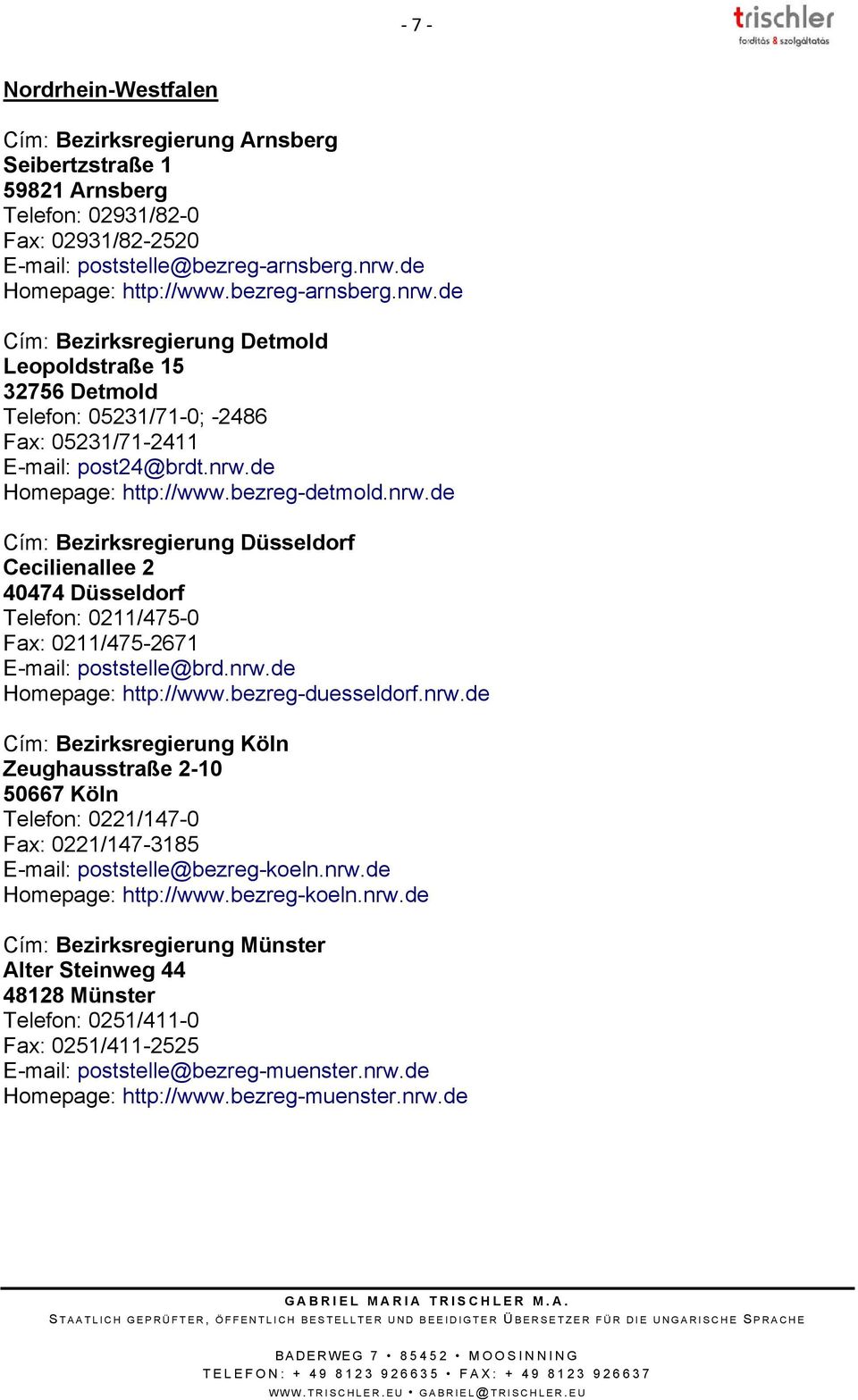 nrw.de Homepage: http://www.bezreg-duesseldorf.nrw.de Cím: Bezirksregierung Köln Zeughausstraße 2-10 50667 Köln Telefon: 0221/147-0 Fax: 0221/147-3185 E-mail: poststelle@bezreg-koeln.nrw.de Homepage: http://www.bezreg-koeln.nrw.de Cím: Bezirksregierung Münster Alter Steinweg 44 48128 Münster Telefon: 0251/411-0 Fax: 0251/411-2525 E-mail: poststelle@bezreg-muenster.