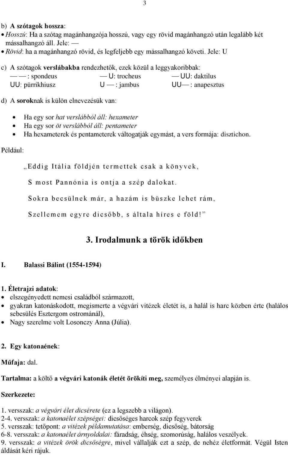 Jele: U c) A szótagok verslábakba rendezhetők, ezek közül a leggyakoribbak: : spondeus U: trocheus UU: daktilus UU: pürrikhiusz U : jambus UU : anapesztus d) A soroknak is külön elnevezésük van: