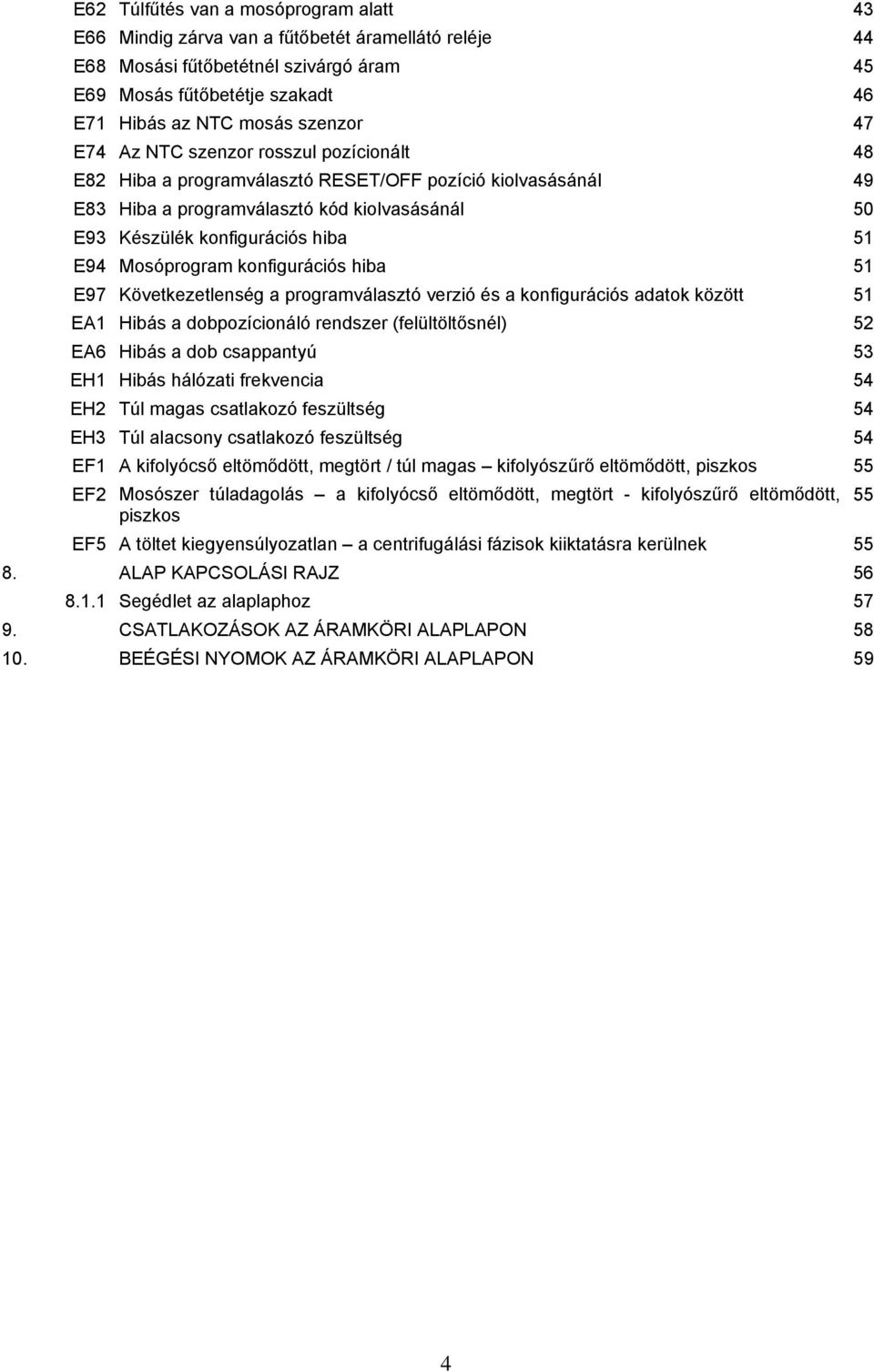 E62 Túlfűtés van a mosóprogram alatt 43 E66 Mindig zárva van a fűtőbetét  áramellátó reléje 44 E68 Mosási fűtőbetétnél szivárgó áram 45 E69 Mosás -  PDF Ingyenes letöltés