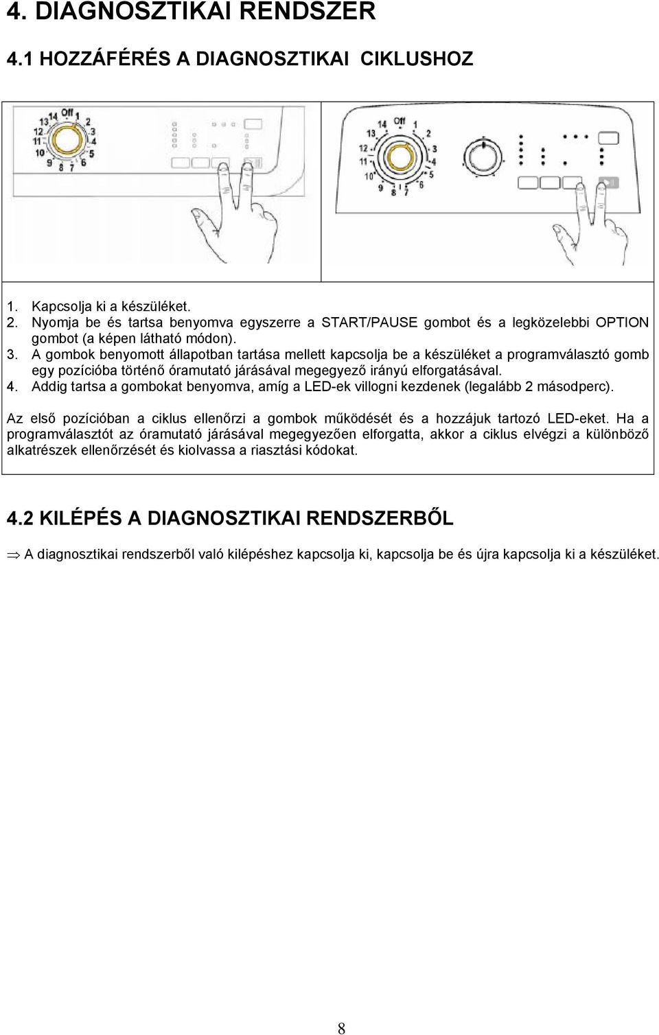 A gombok benyomott állapotban tartása mellett kapcsolja be a készüléket a programválasztó gomb egy pozícióba történő óramutató járásával megegyező irányú elforgatásával. 4.