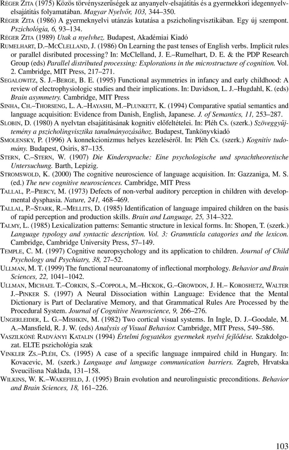 MCCLELLAND, J. (1986) On Learning the past tenses of English verbs. Implicit rules or parallel disributed processing? In: McClelland, J. E. Rumelhart, D. E. & the PDP Research Group (eds) Parallel distributed processing: Explorations in the microstructure of cognition.