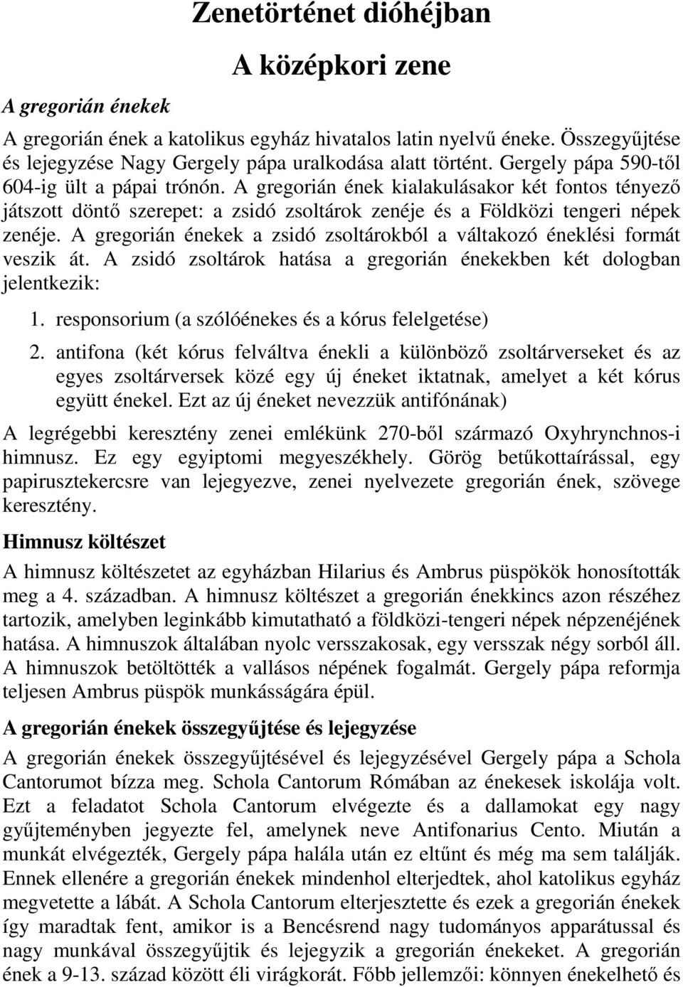 A gregorián énekek a zsidó zsoltárokból a váltakozó éneklési formát veszik át. A zsidó zsoltárok hatása a gregorián énekekben két dologban jelentkezik: 1.