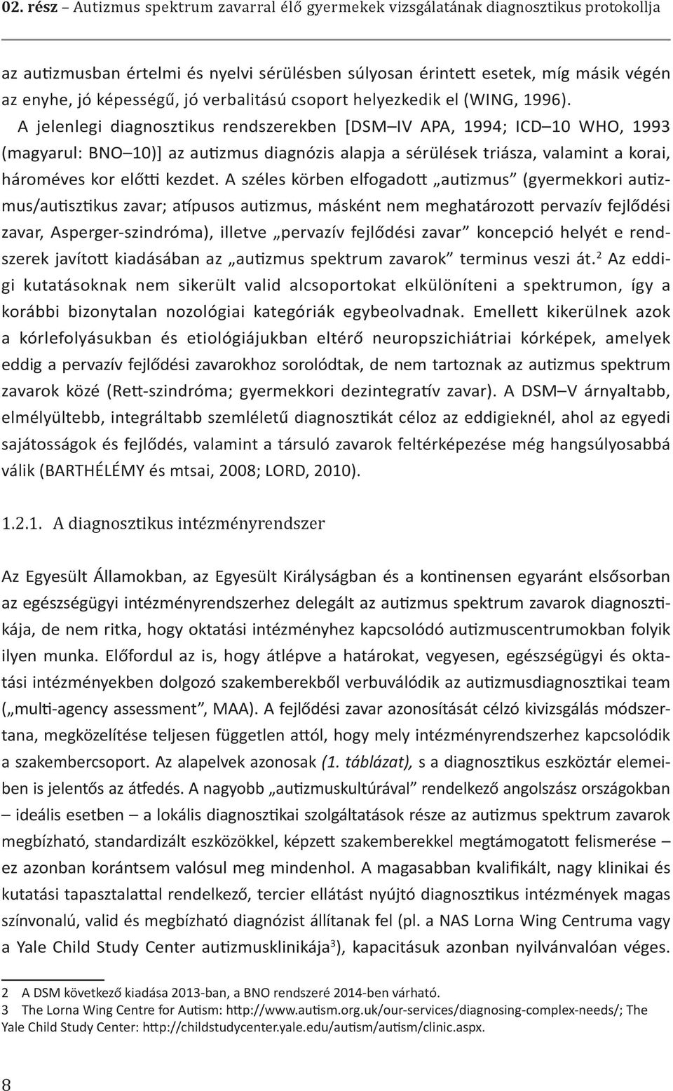 A jelenlegi diagnosztikus rendszerekben [DSM IV APA, 1994; ICD 10 WHO, 1993 (magyarul: BNO 10)] az autizmus diagnózis alapja a sérülések triásza, valamint a korai, hároméves kor előtti kezdet.