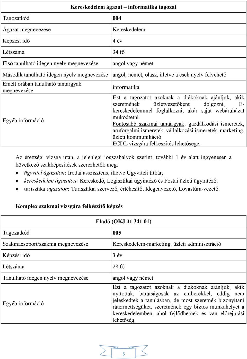 Fontosabb szakmai tantárgyak: gazdálkodási ismeretek, áruforgalmi ismeretek, vállalkozási ismeretek, marketing, üzleti kommunikáció ECDL vizsgára felkészítés lehetősége.