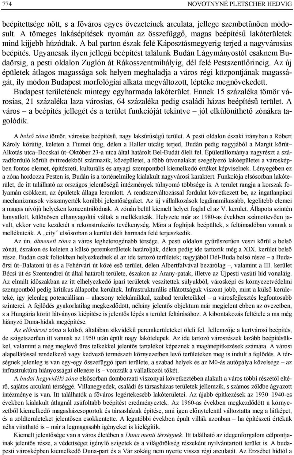 Ugyancsak ilyen jellegű beépítést találunk Budán Lágymányostól csaknem Budaörsig, a pesti oldalon Zuglón át Rákosszentmihályig, dél felé Pestszentlőrincig.