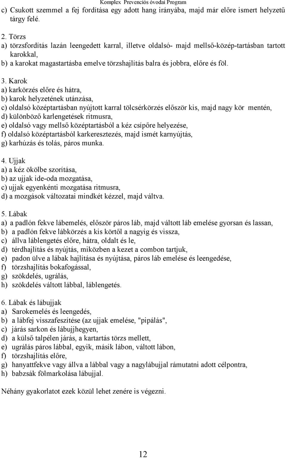 Karok a) karkörzés előre és hátra, b) karok helyzetének utánzása, c) oldalsó középtartásban nyújtott karral tölcsérkörzés először kis, majd nagy kör mentén, d) különböző karlengetések ritmusra, e)