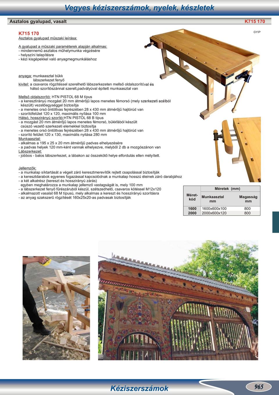 szerelt,padvályúval épített munkaasztal van Mellső oldalszorító: HTN PISTOL 6 M típus a keresztirányú mozgást átmérőjű lapos menetes fémorsó (mely szerkezeti acélból készült) vezetőegységgel