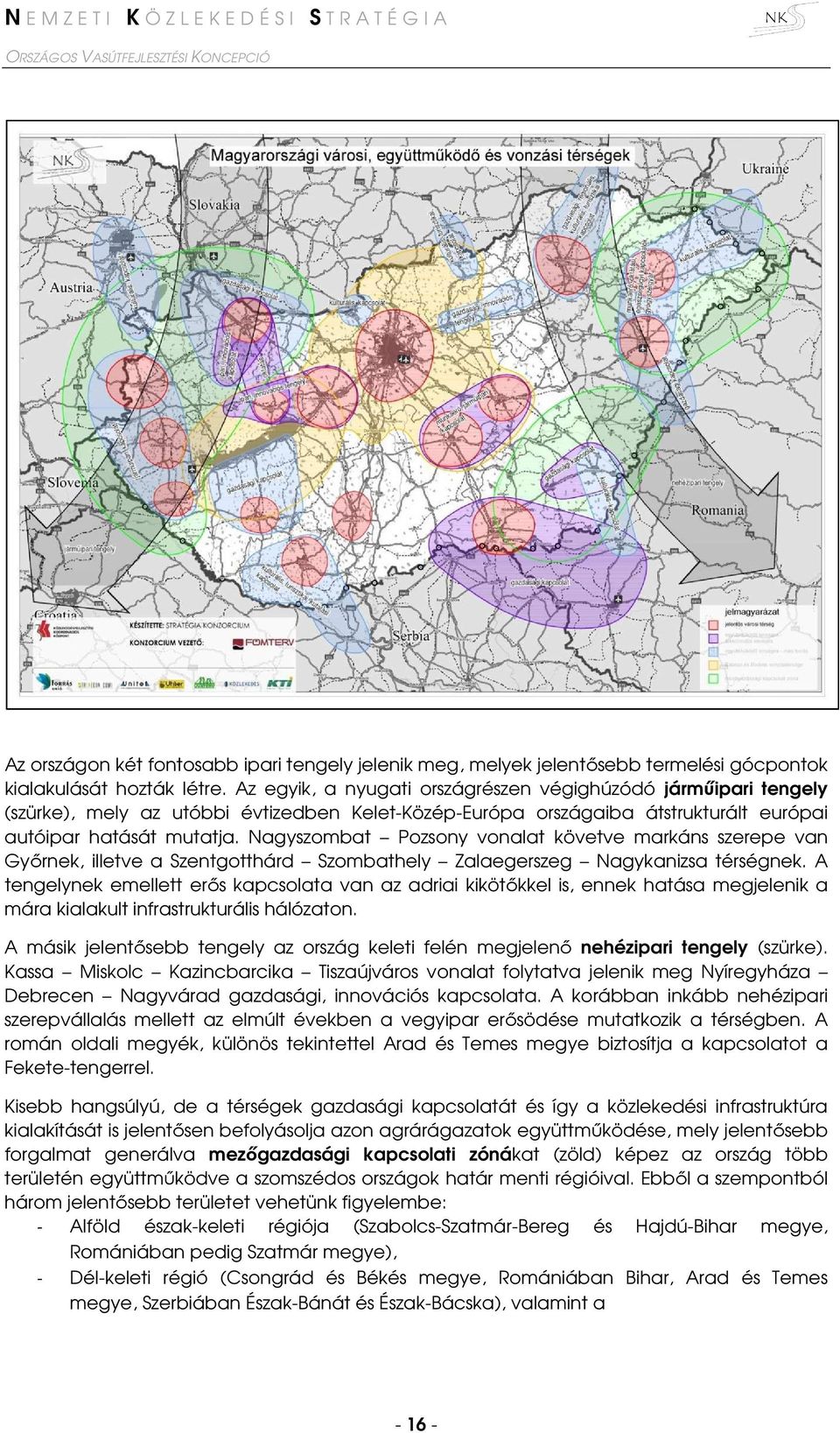 Nagyszombat Pozsony vonalat követve markáns szerepe van Győrnek, illetve a Szentgotthárd Szombathely Zalaegerszeg Nagykanizsa térségnek.