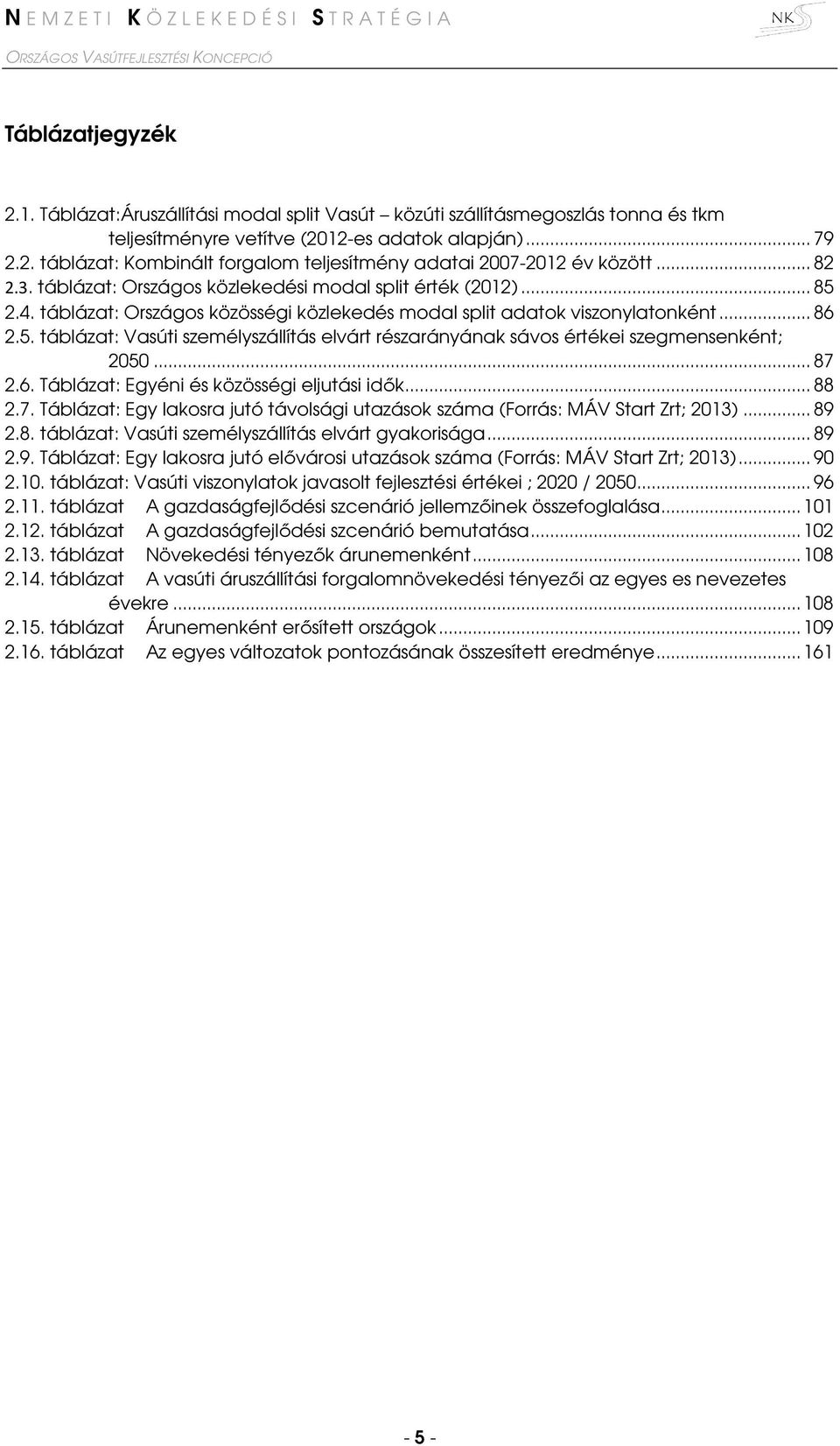 .. 87 2.6. Táblázat: Egyéni és közösségi eljutási idők... 88 2.7. Táblázat: Egy lakosra jutó távolsági utazások száma (Forrás: MÁV Start Zrt; 2013)... 89 2.8. táblázat: Vasúti személyszállítás elvárt gyakorisága.