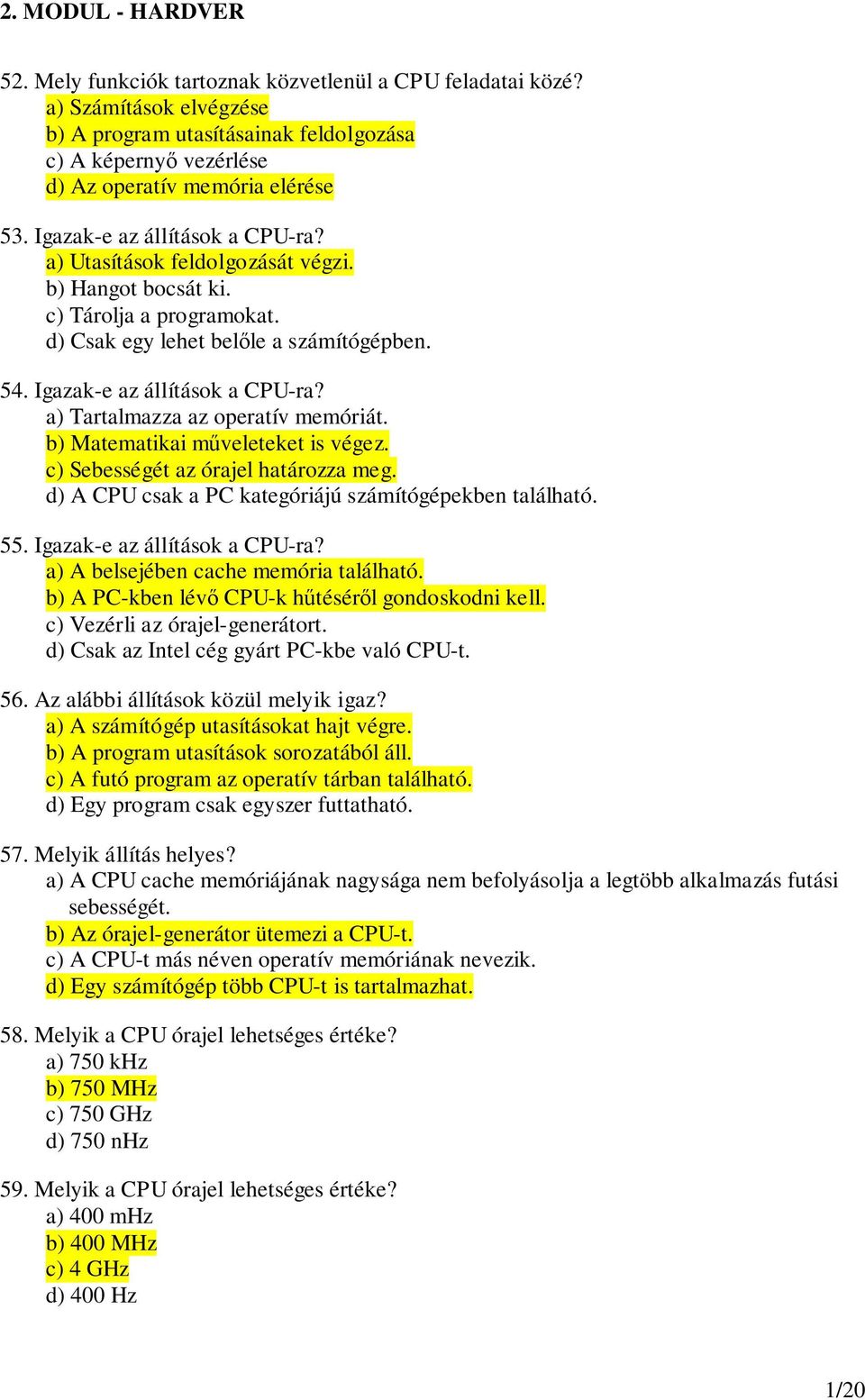 b) Hangot bocsát ki. c) Tárolja a programokat. d) Csak egy lehet belle a számítógépben. 54. Igazak-e az állítások a CPU-ra? a) Tartalmazza az operatív memóriát. b) Matematikai mveleteket is végez.