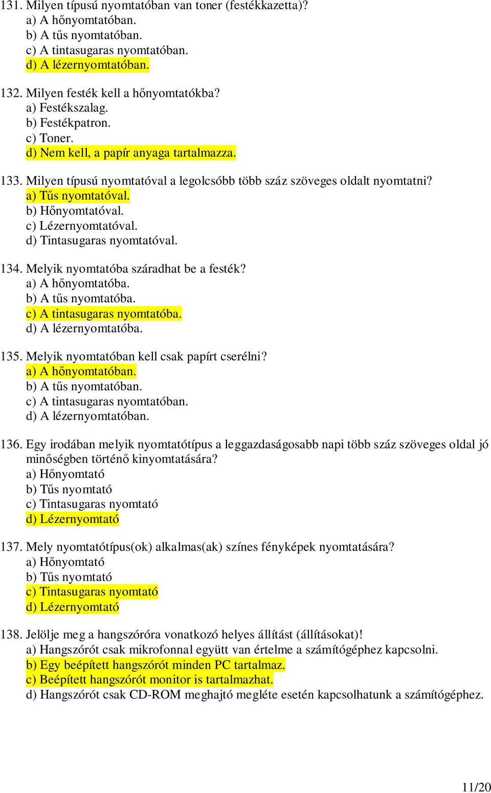 b) Hnyomtatóval. c) Lézernyomtatóval. d) Tintasugaras nyomtatóval. 134. Melyik nyomtatóba száradhat be a festék? a) A hnyomtatóba. b) A ts nyomtatóba. c) A tintasugaras nyomtatóba.