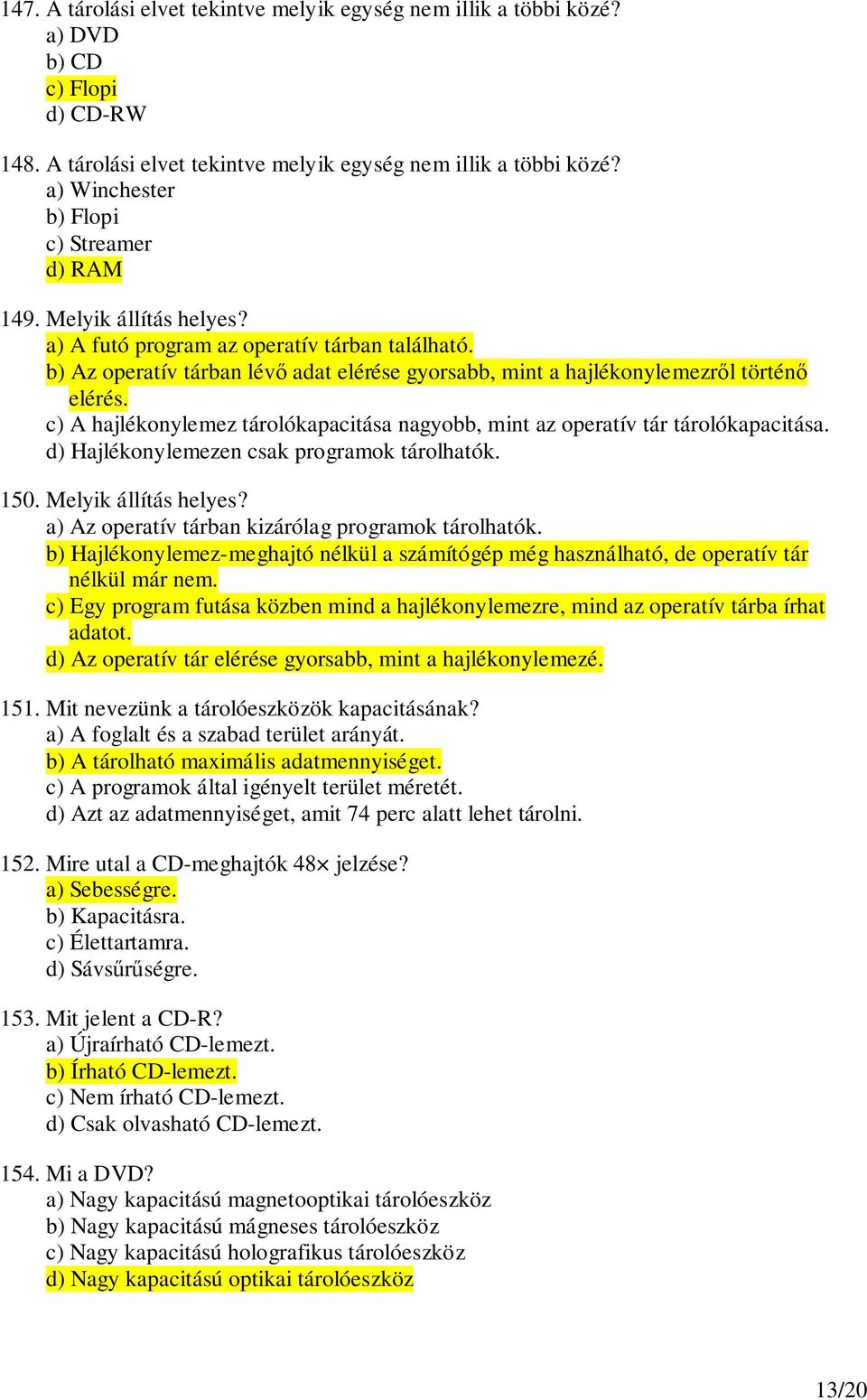 c) A hajlékonylemez tárolókapacitása nagyobb, mint az operatív tár tárolókapacitása. d) Hajlékonylemezen csak programok tárolhatók. 150. Melyik állítás helyes?