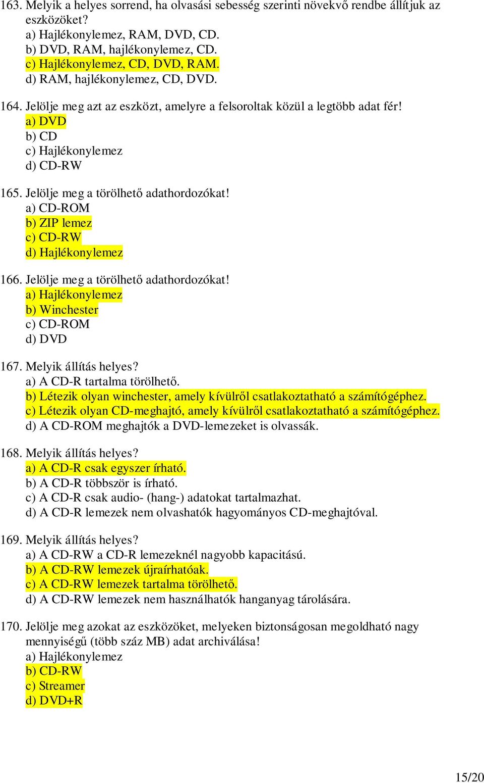 a) CD-ROM b) ZIP lemez c) CD-RW d) Hajlékonylemez 166. Jelölje meg a törölhet adathordozókat! a) Hajlékonylemez b) Winchester c) CD-ROM d) DVD 167. Melyik állítás helyes? a) A CD-R tartalma törölhet.