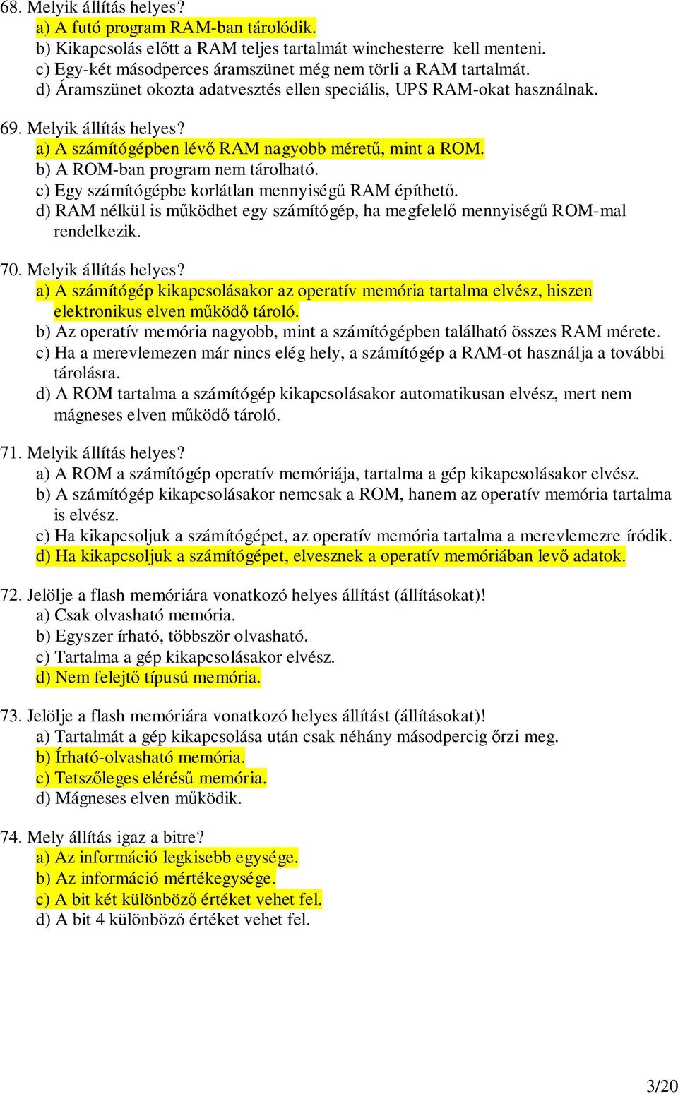 c) Egy számítógépbe korlátlan mennyiség RAM építhet. d) RAM nélkül is mködhet egy számítógép, ha megfelel mennyiség ROM-mal rendelkezik. 70. Melyik állítás helyes?