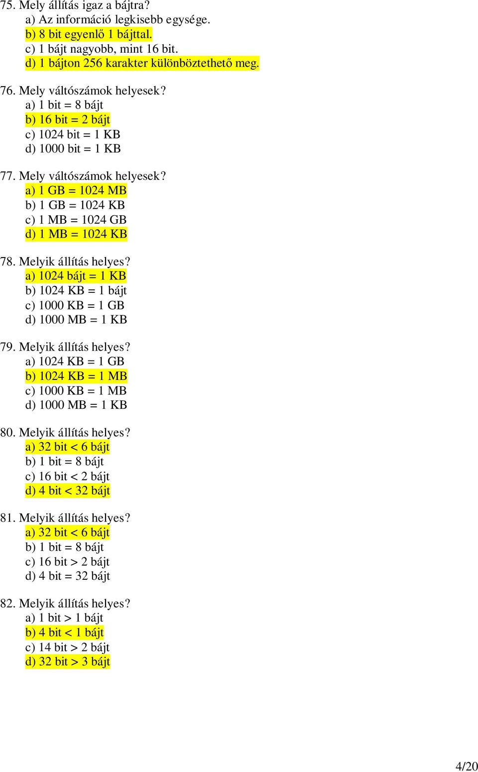 a) 1 GB = 1024 MB b) 1 GB = 1024 KB c) 1 MB = 1024 GB d) 1 MB = 1024 KB 78. Melyik állítás helyes? a) 1024 bájt = 1 KB b) 1024 KB = 1 bájt c) 1000 KB = 1 GB d) 1000 MB = 1 KB 79.