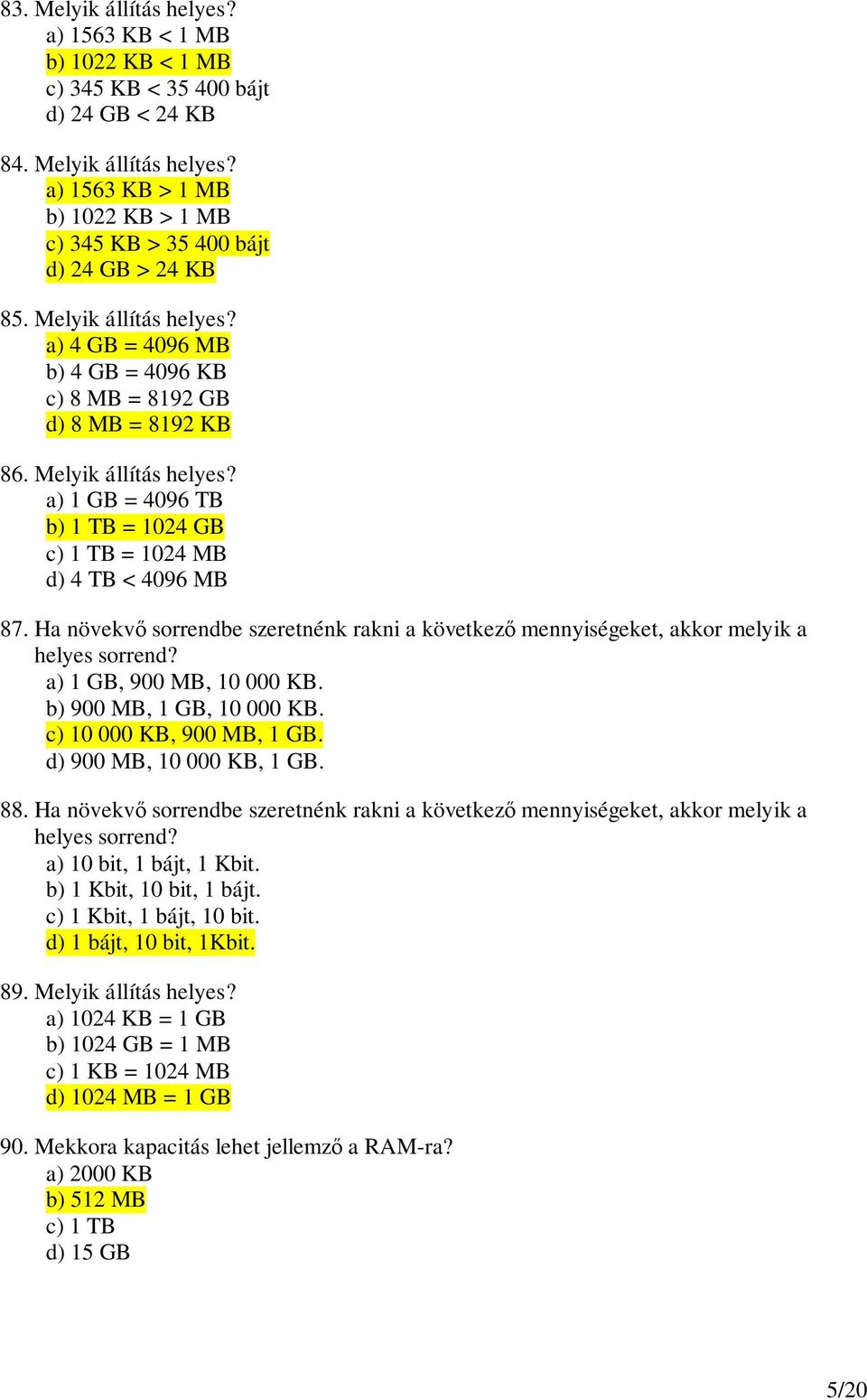 Ha növekv sorrendbe szeretnénk rakni a következ mennyiségeket, akkor melyik a helyes sorrend? a) 1 GB, 900 MB, 10 000 KB. b) 900 MB, 1 GB, 10 000 KB. c) 10 000 KB, 900 MB, 1 GB.