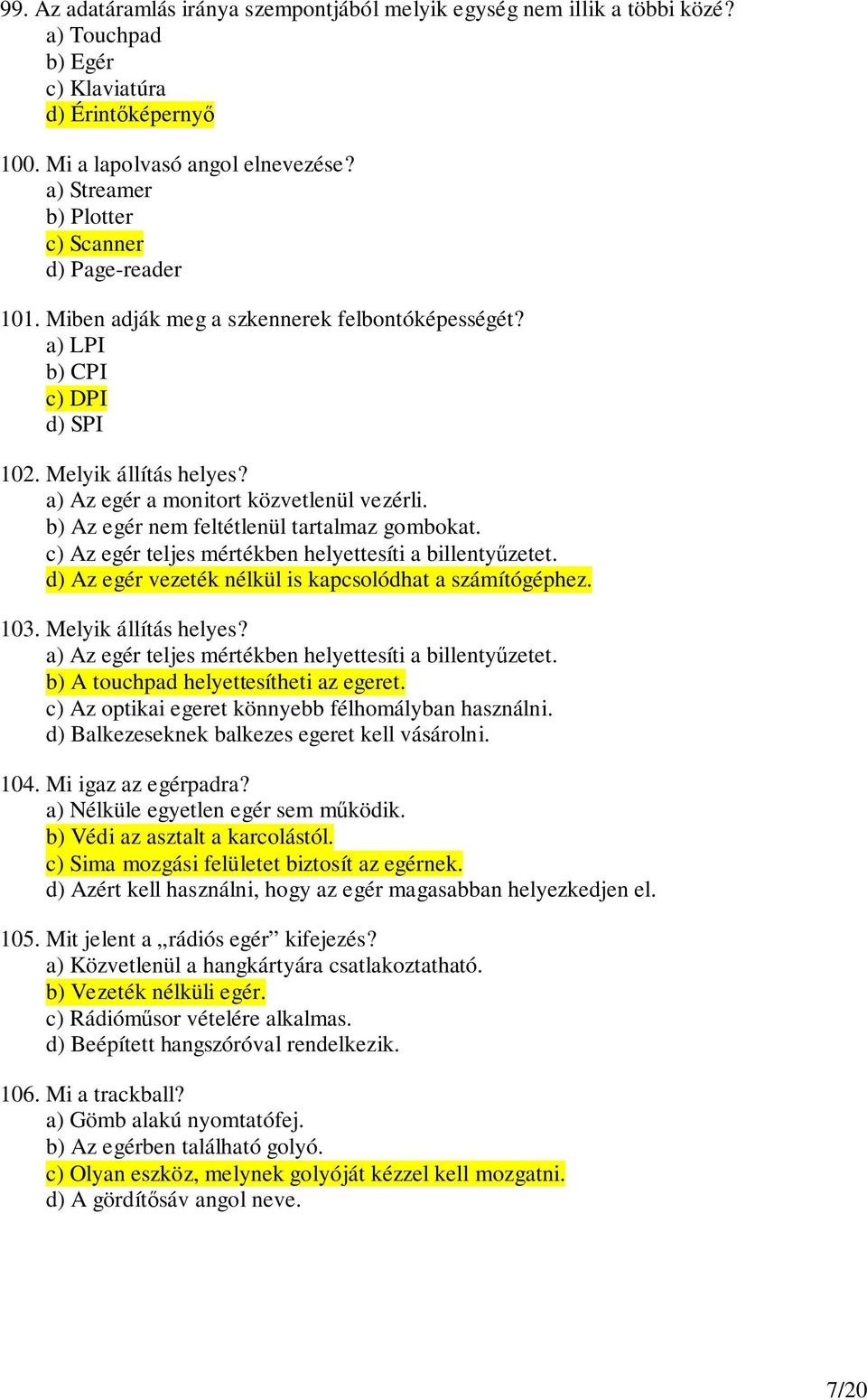 a) Az egér a monitort közvetlenül vezérli. b) Az egér nem feltétlenül tartalmaz gombokat. c) Az egér teljes mértékben helyettesíti a billentyzetet.