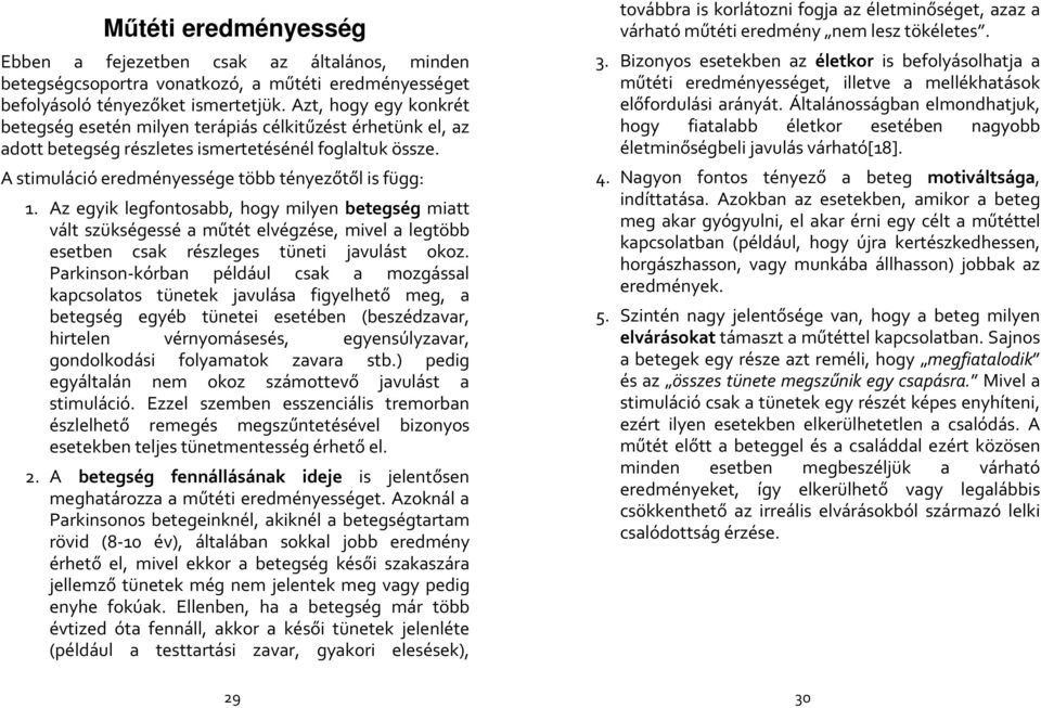 Az egyik legfontosabb, hogy milyen betegség miatt vált szükségessé a műtét elvégzése, mivel a legtöbb esetben csak részleges tüneti javulást okoz.