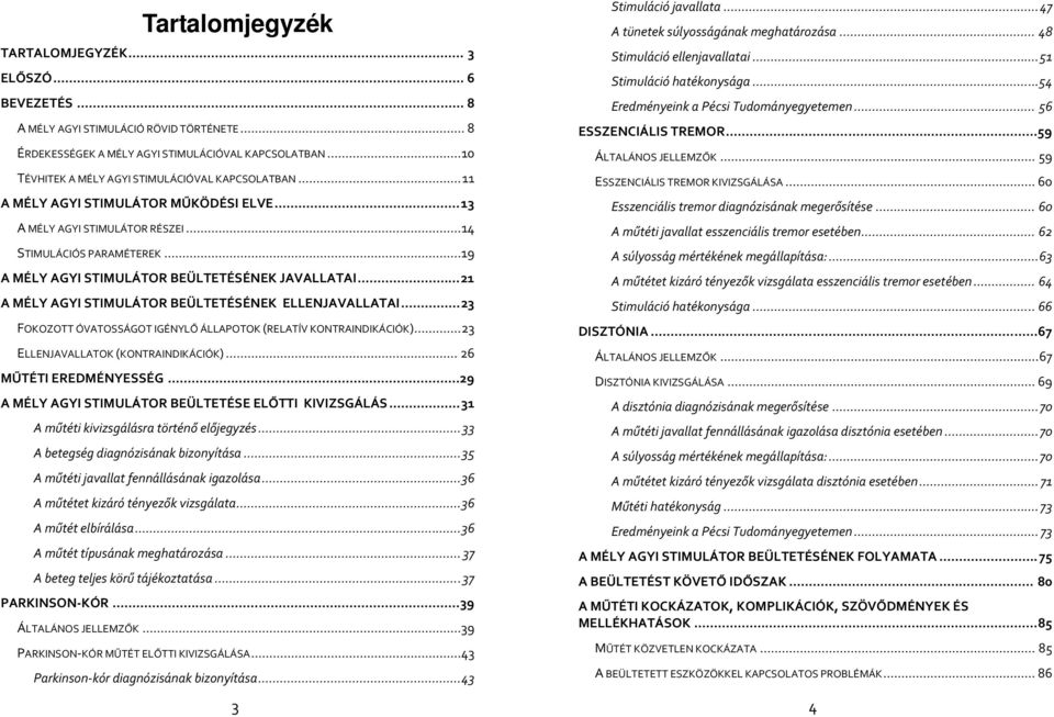 .. 19 A MÉLY AGYI STIMULÁTOR BEÜLTETÉSÉNEK JAVALLATAI... 21 A MÉLY AGYI STIMULÁTOR BEÜLTETÉSÉNEK ELLENJAVALLATAI... 23 FOKOZOTT ÓVATOSSÁGOT IGÉNYLŐ ÁLLAPOTOK (RELATÍV KONTRAINDIKÁCIÓK).