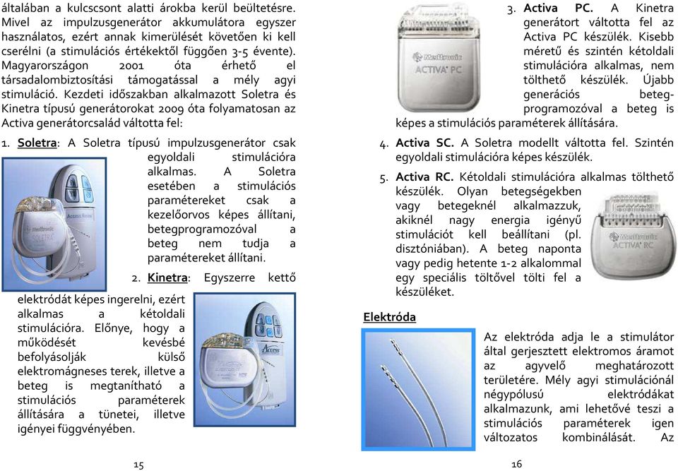 Magyarországon 2001 óta érhető el társadalombiztosítási támogatással a mély agyi stimuláció.