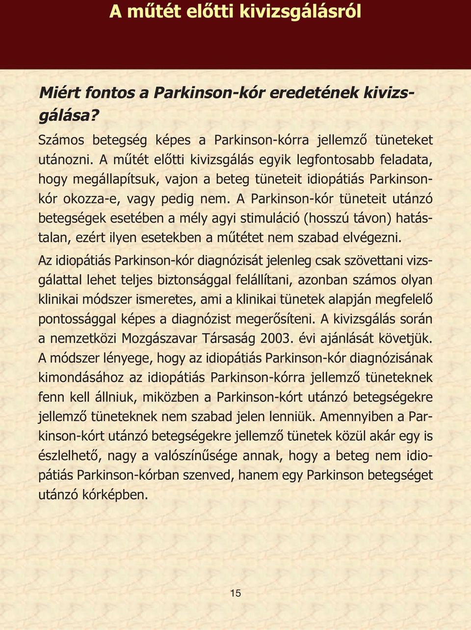 A Parkinson-kór tüneteit utánzó betegségek esetében a mély agyi stimuláció (hosszú távon) hatástalan, ezért ilyen esetekben a műtétet nem szabad elvégezni.