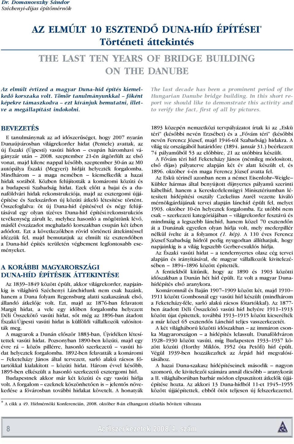 The last decade has been a prominent period of the Hungarian Danube bridge building. In this short report we should like to demonstrate this activity and to verify the fact, first of all by pictures.