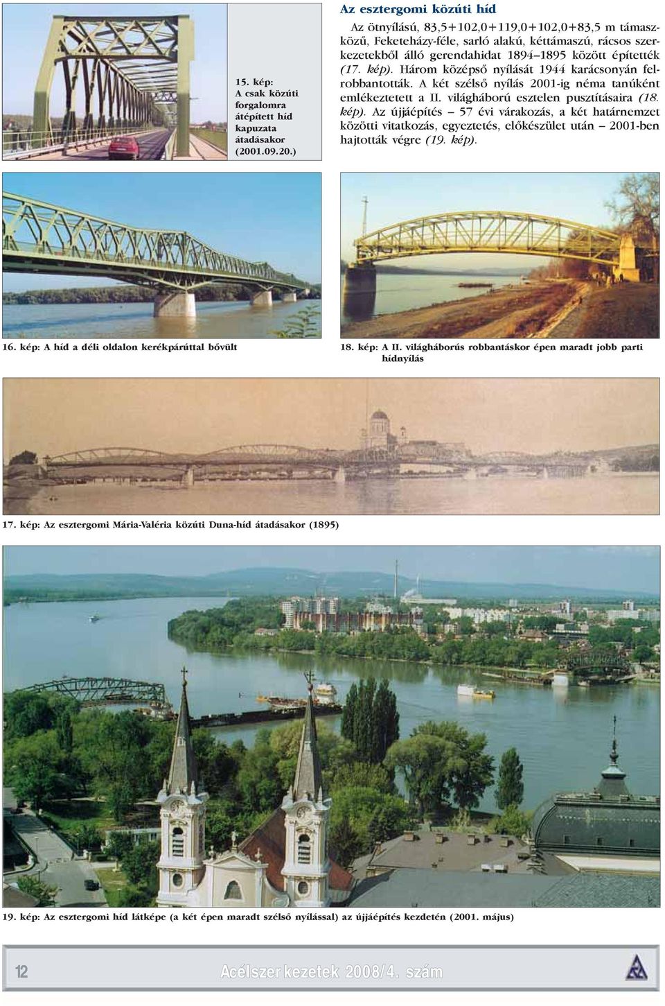 ) Az esztergomi közúti híd Az ötnyílású, 83,5+102,0+119,0+102,0+83,5 m támaszközű, Feketeházy-féle, sarló alakú, kéttámaszú, rácsos szerkezetekből álló gerendahidat 1894 1895 között építették (17.