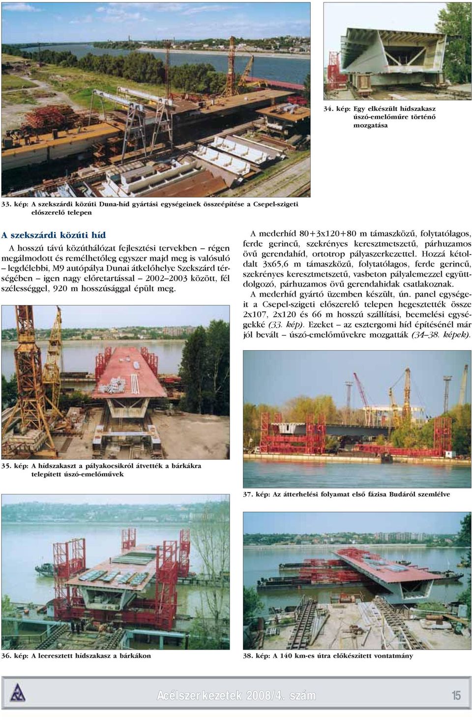remélhetőleg egyszer majd meg is valósuló legdélebbi, M9 autópálya Dunai átkelőhelye Szekszárd térségében igen nagy előretartással 2002 2003 között, fél szélességgel, 920 m hosszúsággal épült meg.