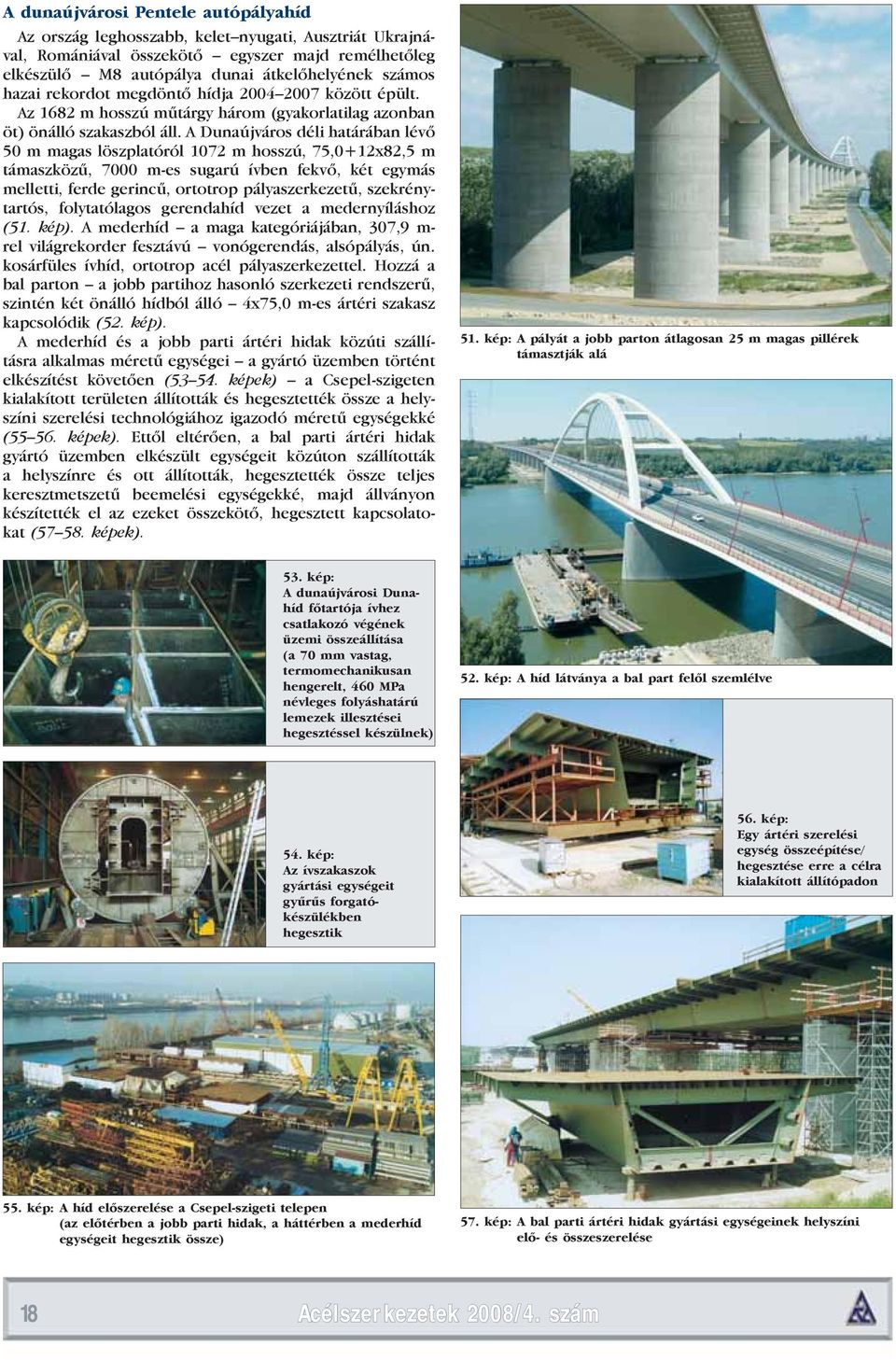 A Dunaújváros déli határában lévő 50 m magas löszplatóról 1072 m hosszú, 75,0+12x82,5 m támaszközű, 7000 m-es sugarú ívben fekvő, két egymás melletti, ferde gerincű, ortotrop pályaszerkezetű,