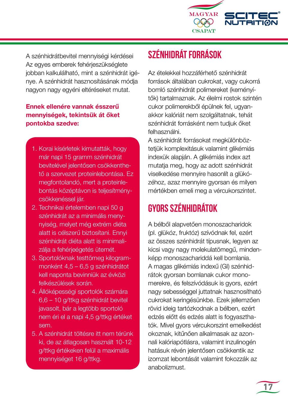 Korai kísérletek kimutatták, hogy már napi 15 gramm szénhidrát bevitelével jelentősen csökkenthető a szervezet proteinlebontása.
