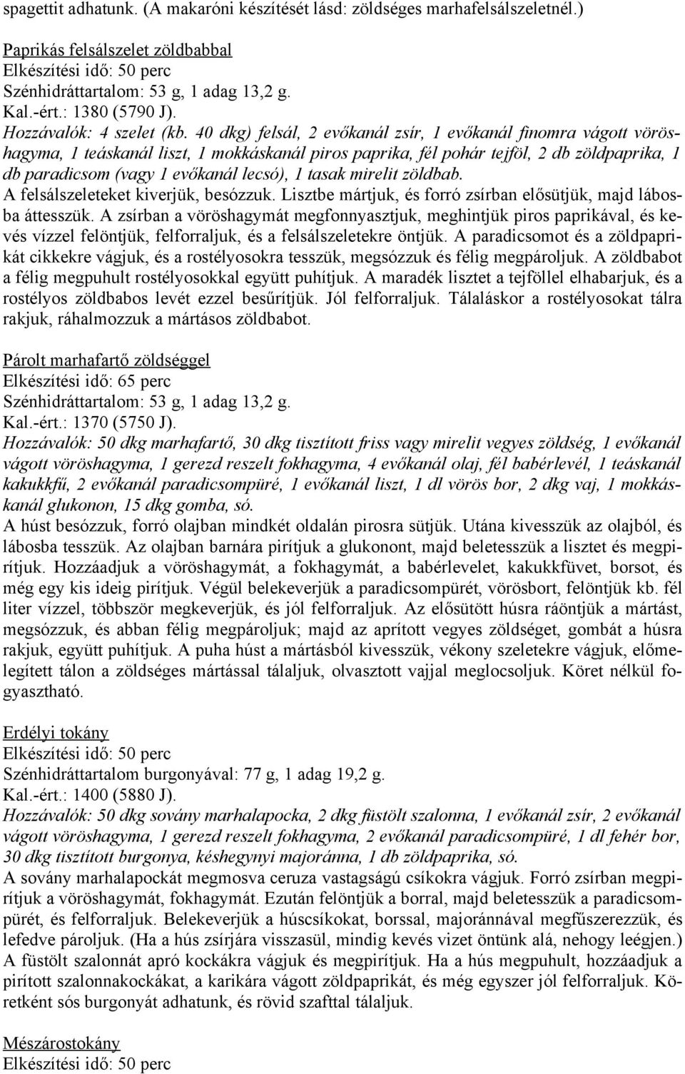 40 dkg) felsál, 2 evőkanál zsír, 1 evőkanál finomra vágott vöröshagyma, 1 teáskanál liszt, 1 mokkáskanál piros paprika, fél pohár tejföl, 2 db zöldpaprika, 1 db paradicsom (vagy 1 evőkanál lecsó), 1