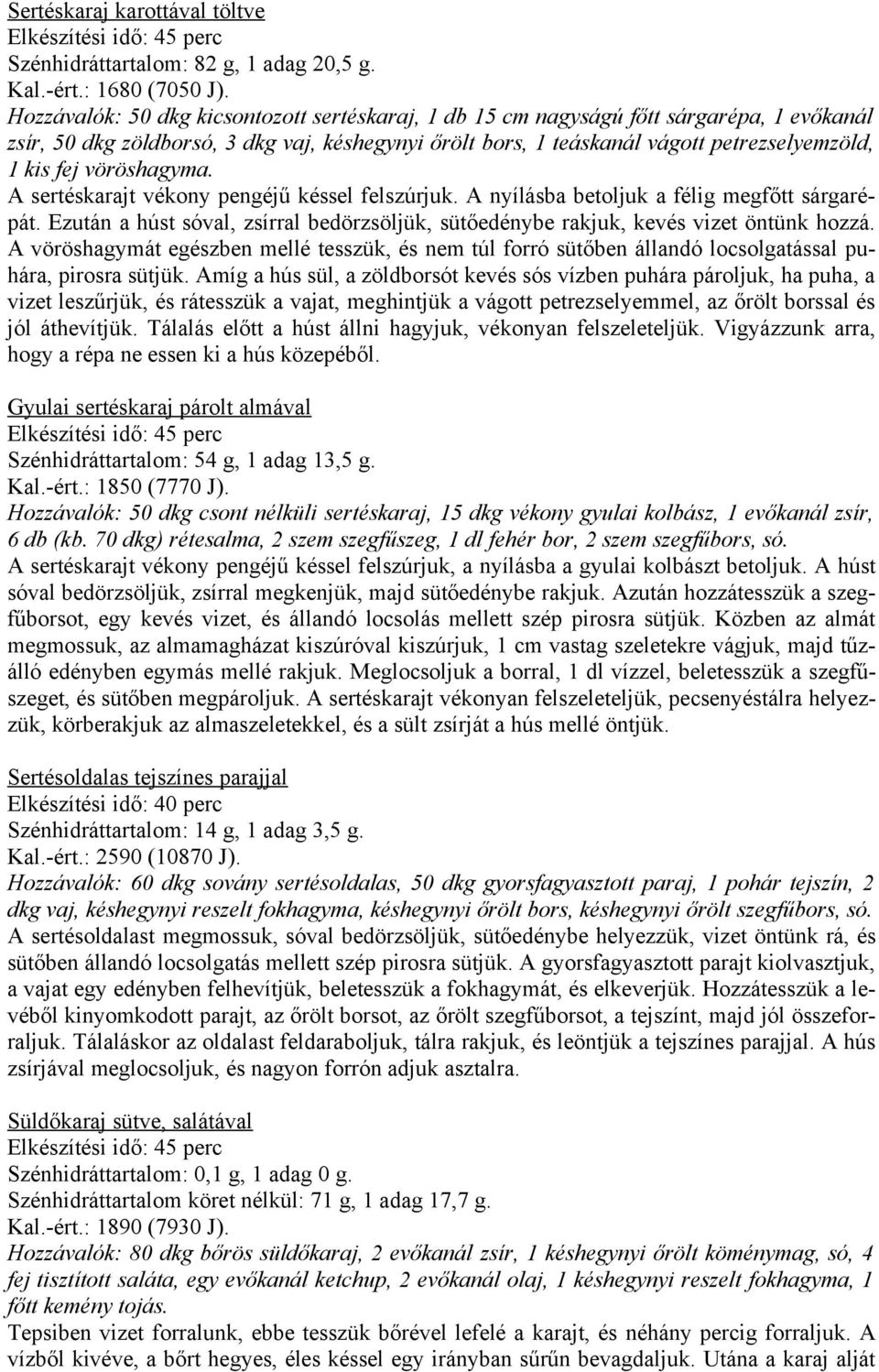 vöröshagyma. A sertéskarajt vékony pengéjű késsel felszúrjuk. A nyílásba betoljuk a félig megfőtt sárgarépát. Ezután a húst sóval, zsírral bedörzsöljük, sütőedénybe rakjuk, kevés vizet öntünk hozzá.