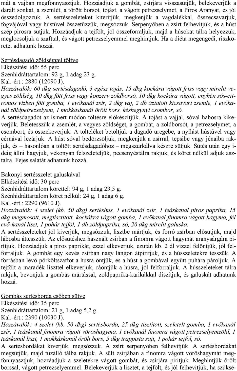 A sertésszeleteket kiterítjük, megkenjük a vagdalékkal, összecsavarjuk, fogvájóval vagy hústűvel összetűzzük, megsózzuk. Serpenyőben a zsírt felhevítjük, és a húst szép pirosra sütjük.