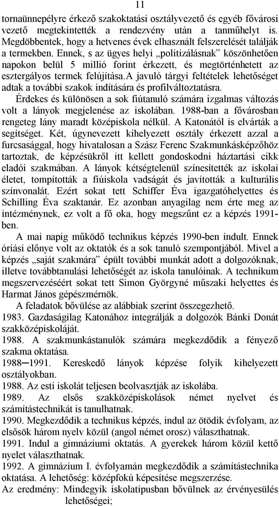 Ennek, s az ügyes helyi politizálásnak köszönhetően napokon belül 5 millió forint érkezett, és megtörténhetett az esztergályos termek felújítása.