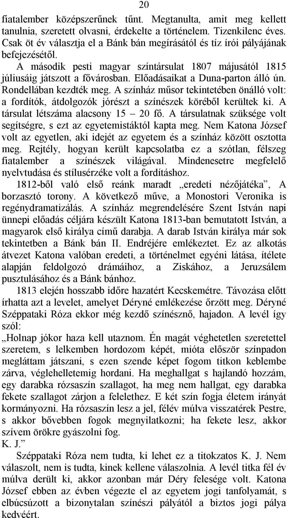 Előadásaikat a Duna-parton álló ún. Rondellában kezdték meg. A színház műsor tekintetében önálló volt: a fordítók, átdolgozók jórészt a színészek köréből kerültek ki.