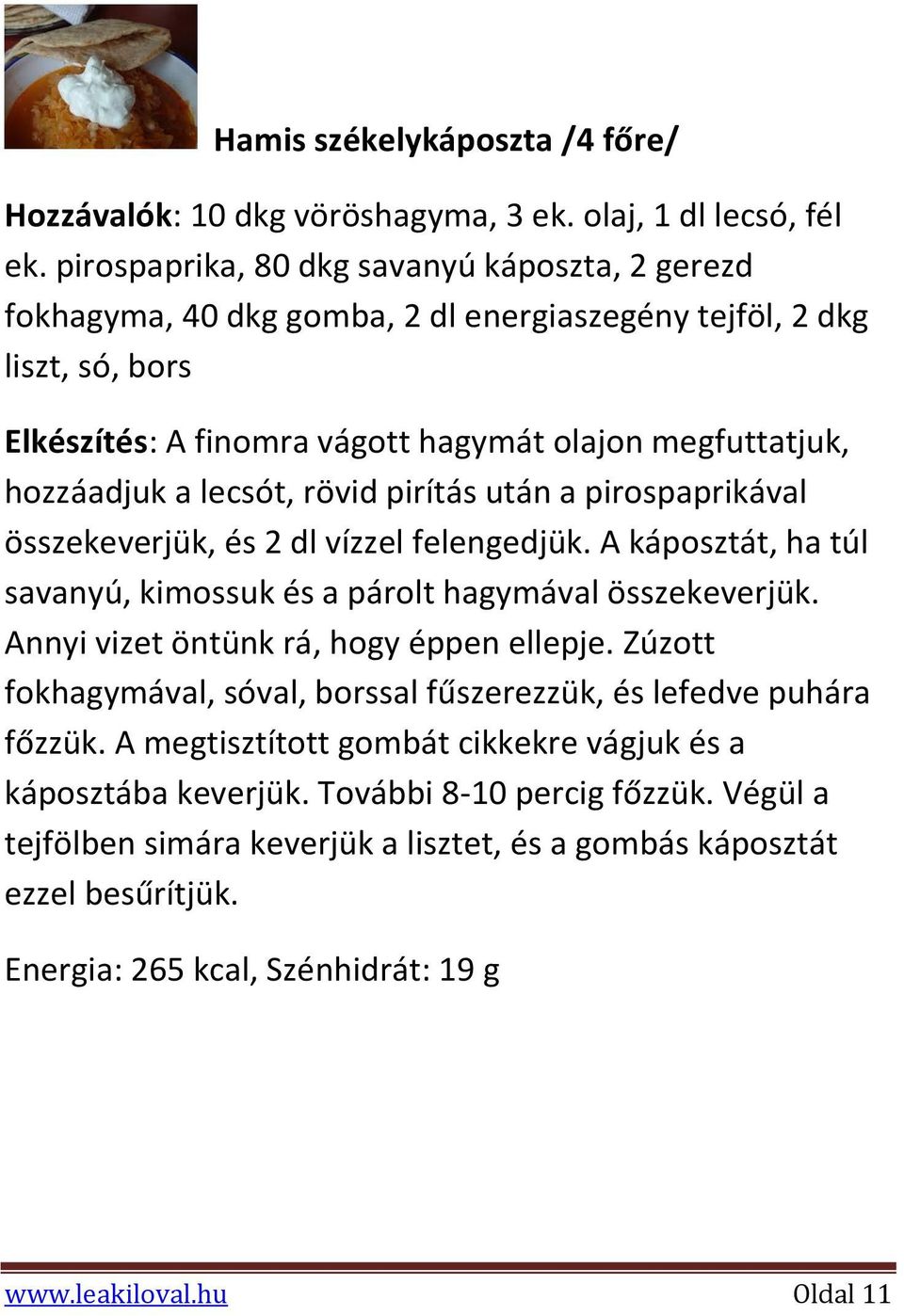 lecsót, rövid pirítás után a pirospaprikával összekeverjük, és 2 dl vízzel felengedjük. A káposztát, ha túl savanyú, kimossuk és a párolt hagymával összekeverjük.