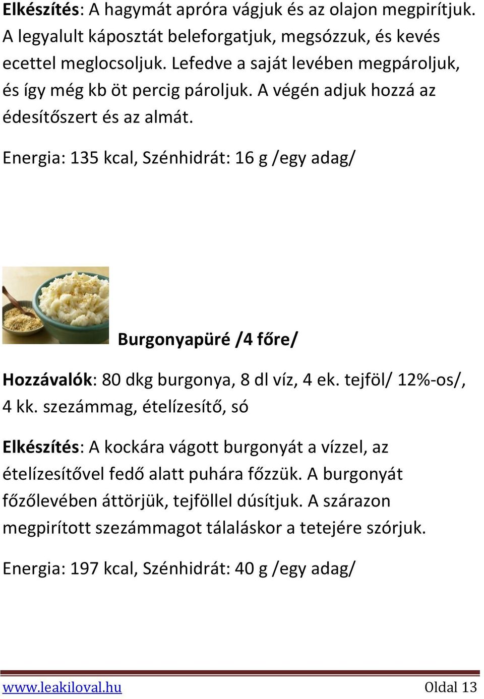 Energia: 135 kcal, Szénhidrát: 16 g /egy adag/ Burgonyapüré /4 főre/ Hozzávalók: 80 dkg burgonya, 8 dl víz, 4 ek. tejföl/ 12%-os/, 4 kk.