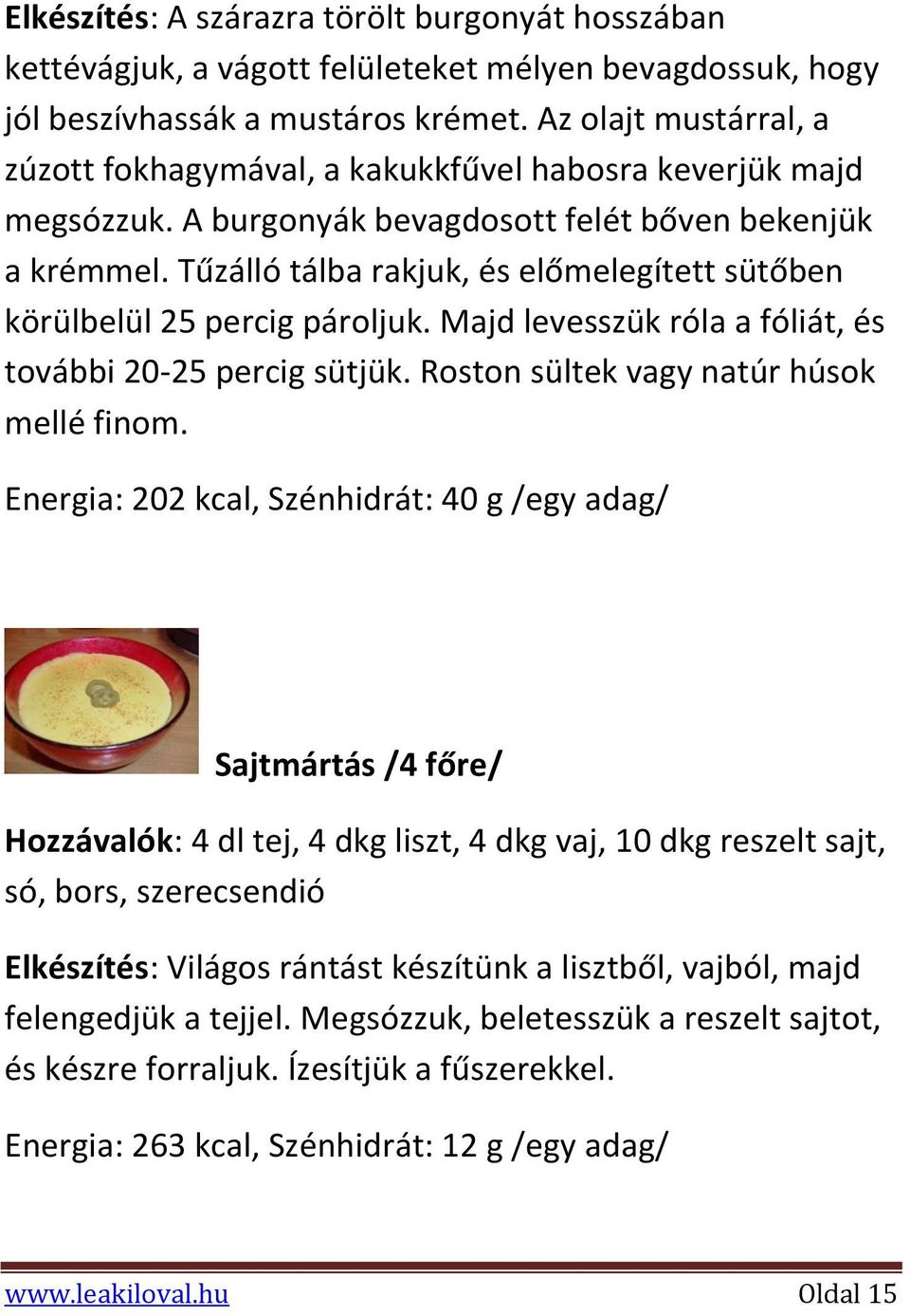 Tűzálló tálba rakjuk, és előmelegített sütőben körülbelül 25 percig pároljuk. Majd levesszük róla a fóliát, és további 20-25 percig sütjük. Roston sültek vagy natúr húsok mellé finom.