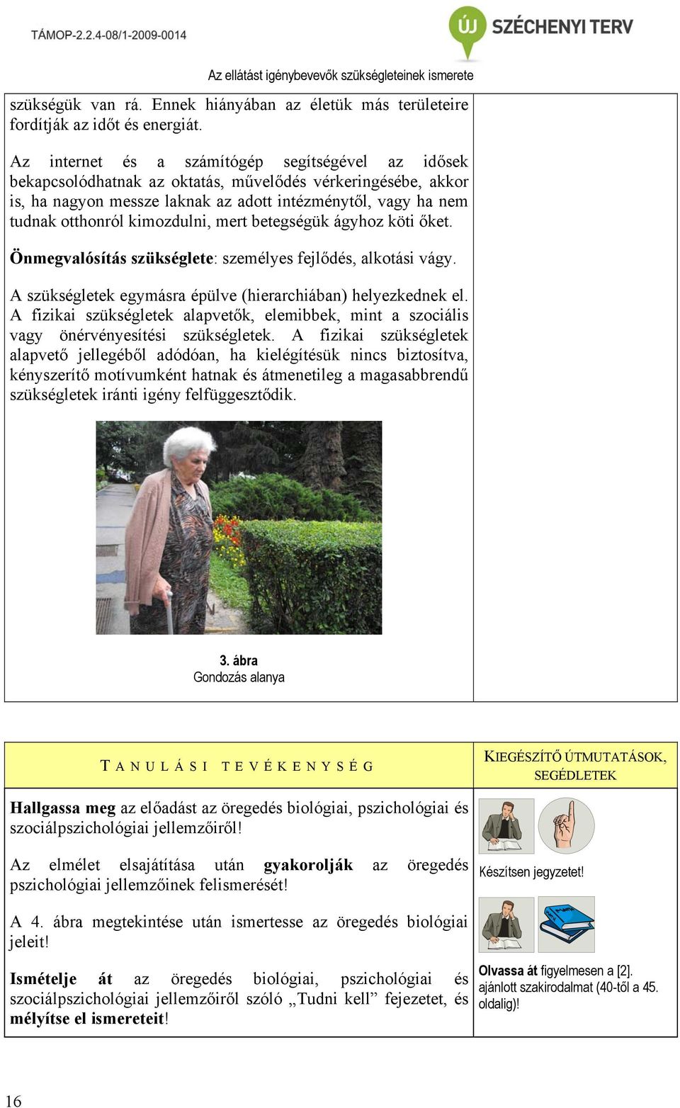 kimozdulni, mert betegségük ágyhoz köti őket. Önmegvalósítás szükséglete: személyes fejlődés, alkotási vágy. A szükségletek egymásra épülve (hierarchiában) helyezkednek el.