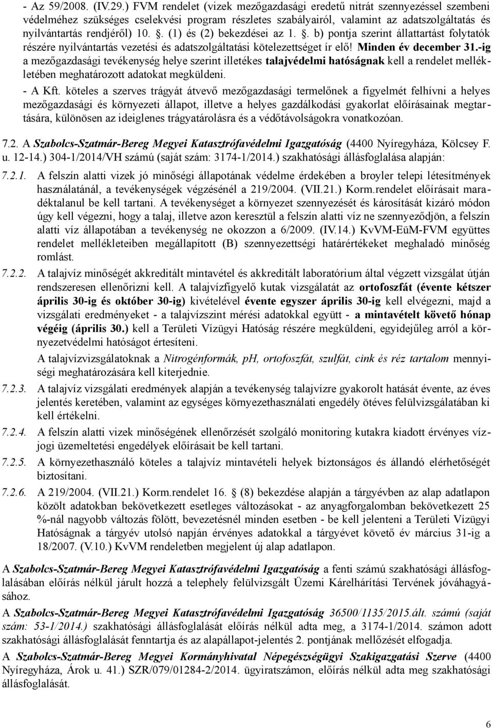. (1) és (2) bekezdései az 1.. b) pontja szerint állattartást folytatók részére nyilvántartás vezetési és adatszolgáltatási kötelezettséget ír elő! Minden év december 31.