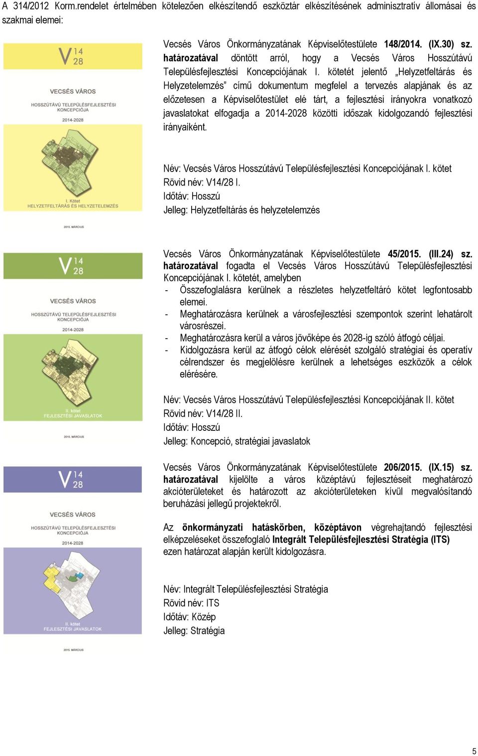 kötetét jelentő Helyzetfeltárás és Helyzetelemzés című dokumentum megfelel a tervezés alapjának és az előzetesen a Képviselőtestület elé tárt, a fejlesztési irányokra vonatkozó javaslatokat elfogadja