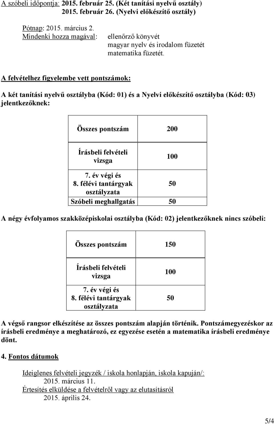 A felvételhez figyelembe vett pontszámok: A két tanítási nyelvű osztályba (Kód: 01) és a Nyelvi előkészítő osztályba (Kód: 03) jelentkezőknek: Összes pontszám 200 Írásbeli felvételi vizsga 100 7.