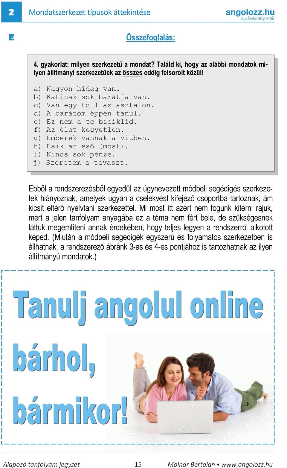 h) Esik az esı (most). i) Nincs sok pénze. j) Szeretem a tavaszt.