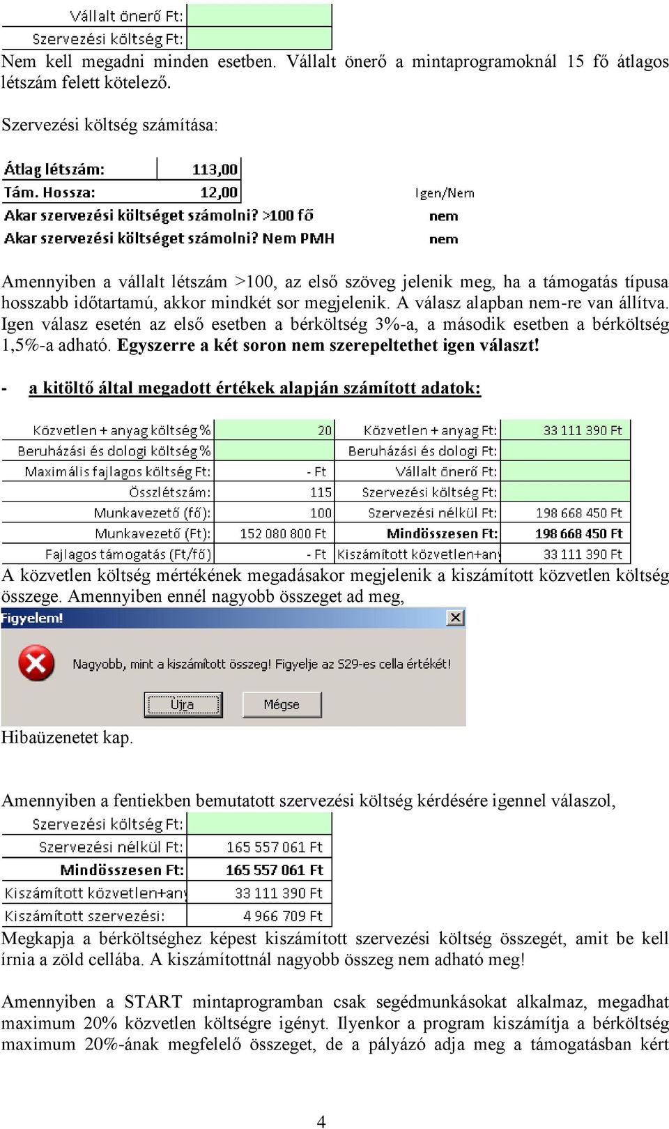 A válasz alapban nem-re van állítva. Igen válasz esetén az első esetben a bérköltség 3%-a, a második esetben a bérköltség 1,5%-a adható. Egyszerre a két soron nem szerepeltethet igen választ!