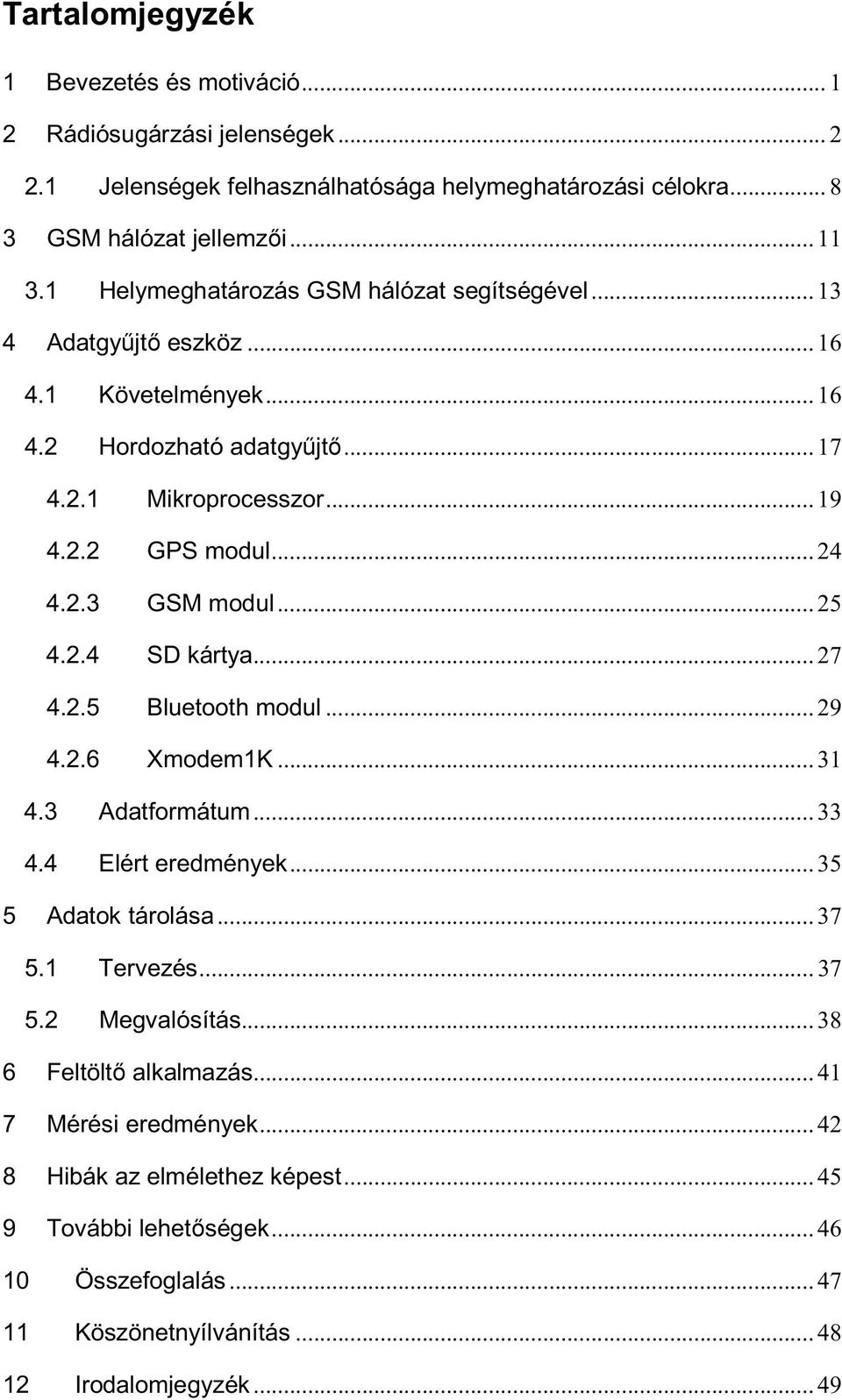 .. 25 4.2.4 SD kártya... 27 4.2.5 Bluetooth modul... 29 4.2.6 Xmodem1K... 31 4.3 Adatformátum... 33 4.4 Elért eredmények... 35 5 Adatok tárolása... 37 5.1 Tervezés... 37 5.2 Megvalósítás.