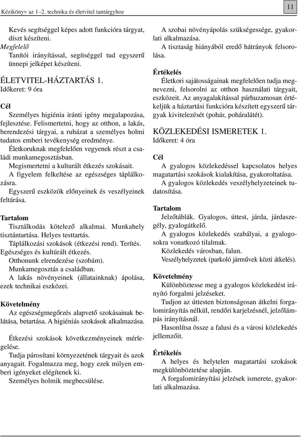 Felismertetni, hogy az otthon, a lakás, berendezési tárgyai, a ruházat a személyes holmi tudatos emberi tevékenység eredménye. Életkoruknak megfelelôen vegyenek részt a családi munkamegosztásban.