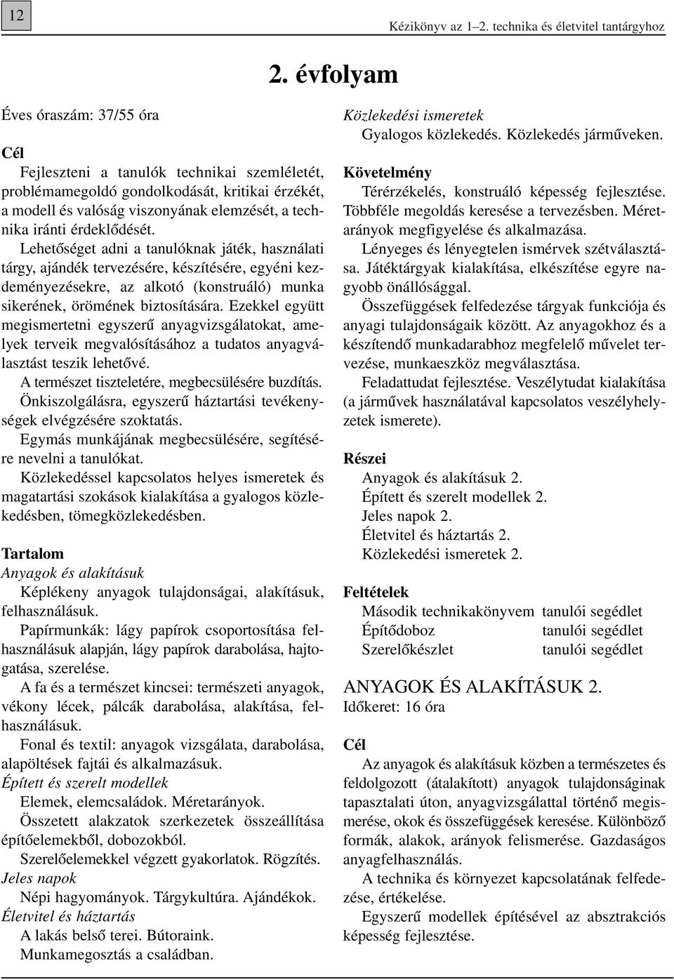 érdeklôdését. Lehetôséget adni a tanulóknak játék, használati tárgy, ajándék tervezésére, készítésére, egyéni kezdeményezésekre, az alkotó (konstruáló) munka sikerének, örömének biztosítására.