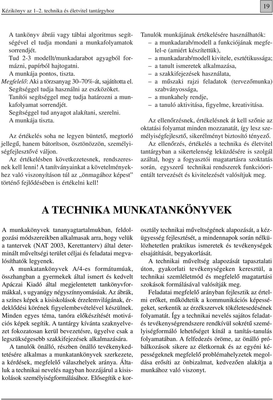 Tanítói segítséggel meg tudja határozni a munkafolyamat sorrendjét. Segítséggel tud anyagot alakítani, szerelni. A munkája tiszta.